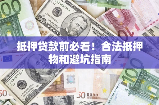 北京抵押贷款前必看！合法抵押物和避坑指南