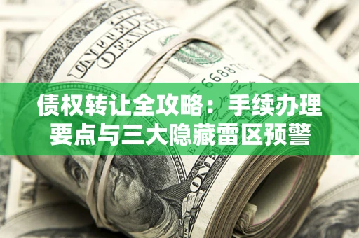 北京债权转让全攻略：手续办理要点与三大隐藏雷区预警