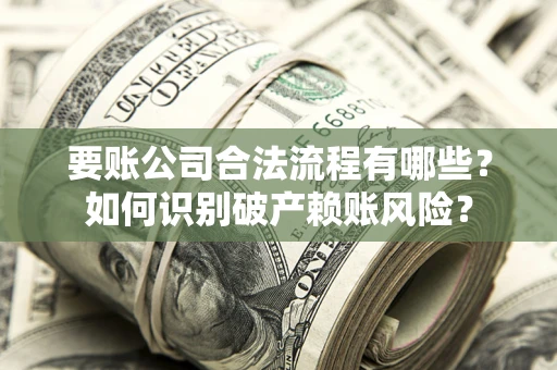 北京要账公司合法流程有哪些？如何识别破产赖账风险？
