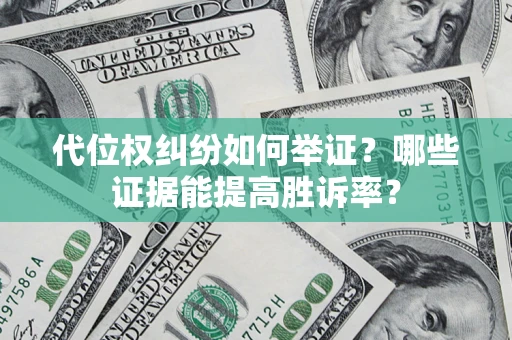 北京代位权纠纷如何举证？哪些证据能提高胜诉率？