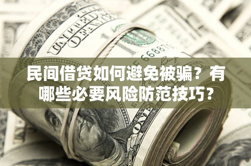 北京民间借贷如何避免被骗？有哪些必要风险防范技巧？