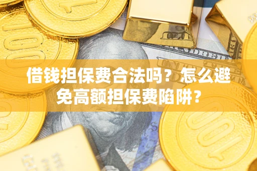 北京借钱担保费合法吗？怎么避免高额担保费陷阱？