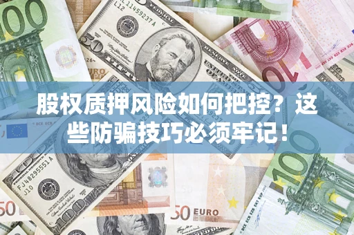 北京股权质押风险如何把控？这些防骗技巧必须牢记！