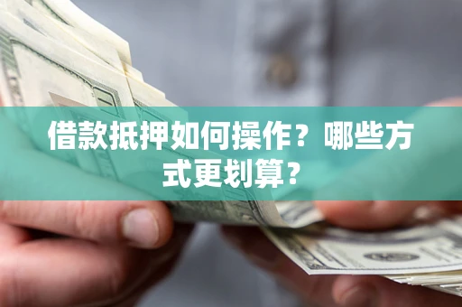 北京借款抵押如何操作？哪些方式更划算？