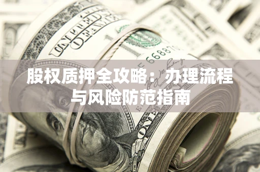 北京股权质押全攻略：办理流程与风险防范指南