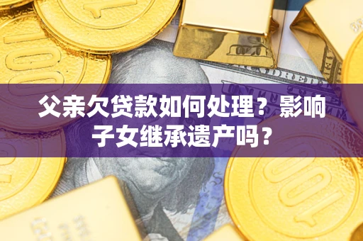 北京父亲欠贷款如何处理？影响子女继承遗产吗？