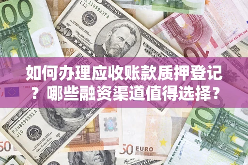 北京如何办理应收账款质押登记？哪些融资渠道值得选择？