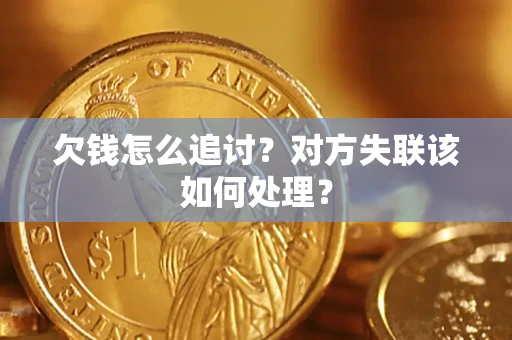 北京欠钱怎么追讨？对方失联该如何处理？