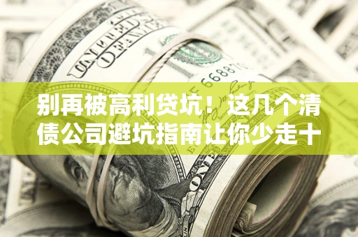 北京别再被高利贷坑！这几个清债公司避坑指南让你少走十年弯路