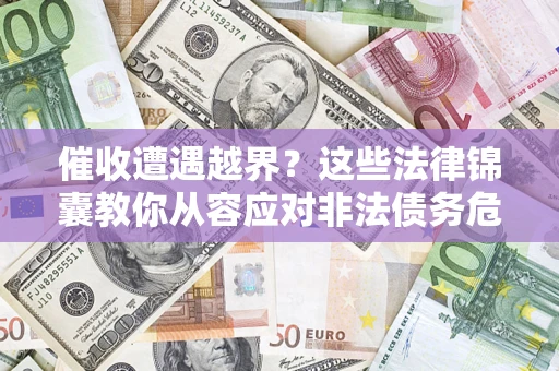 北京催收遭遇越界？这些法律锦囊教你从容应对非法债务危机