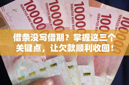 北京借条没写借期？掌握这三个关键点，让欠款顺利收回！