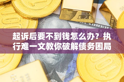 北京起诉后要不到钱怎么办？执行难一文教你破解债务困局