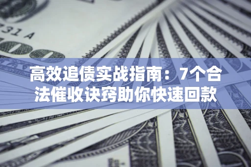 北京高效追债实战指南：7个合法催收诀窍助你快速回款