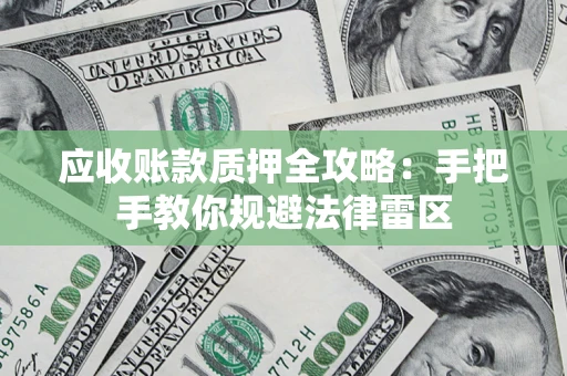北京应收账款质押全攻略：手把手教你规避法律雷区
