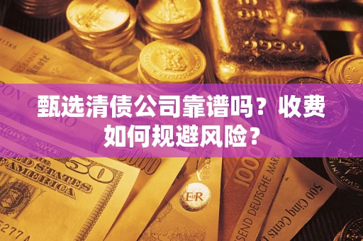 北京甄选清债公司靠谱吗？收费如何规避风险？