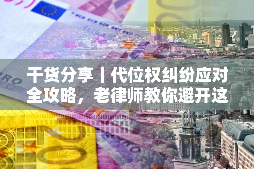 北京干货分享｜代位权纠纷应对全攻略，老律师教你避开这5大雷区