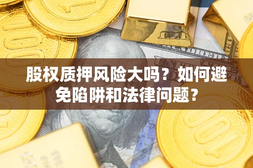 北京股权质押风险大吗？如何避免陷阱和法律问题？