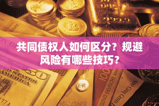 北京共同债权人如何区分？规避风险有哪些技巧？