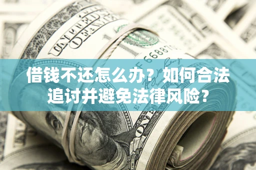 北京借钱不还怎么办？如何合法追讨并避免法律风险？