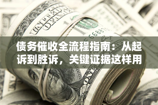北京债务催收全流程指南：从起诉到胜诉，关键证据这样用