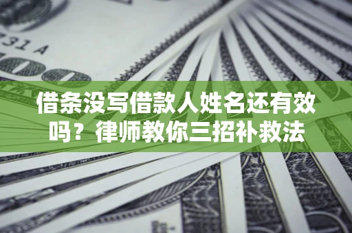 北京借条没写借款人姓名还有效吗？律师教你三招补救法