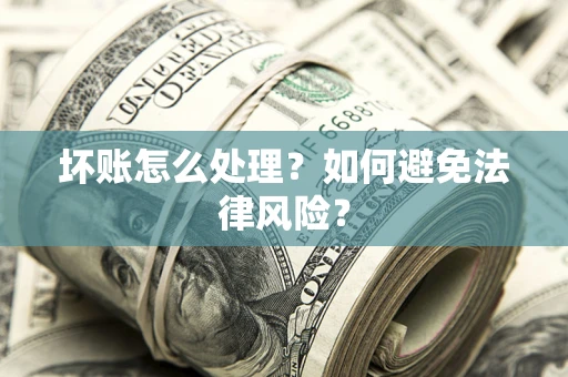 北京坏账怎么处理？如何避免法律风险？