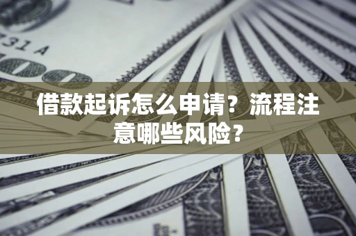 北京借款起诉怎么申请？流程注意哪些风险？