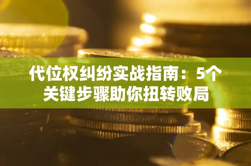 北京代位权纠纷实战指南：5个关键步骤助你扭转败局