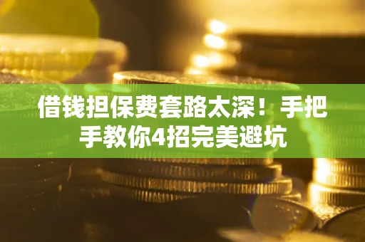 北京借钱担保费套路太深！手把手教你4招完美避坑