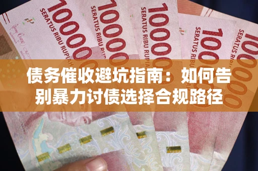 北京债务催收避坑指南：如何告别暴力讨债选择合规路径
