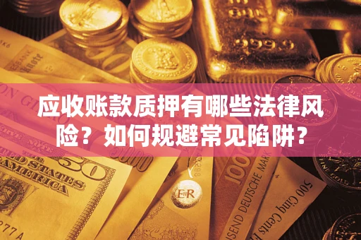 北京应收账款质押有哪些法律风险？如何规避常见陷阱？