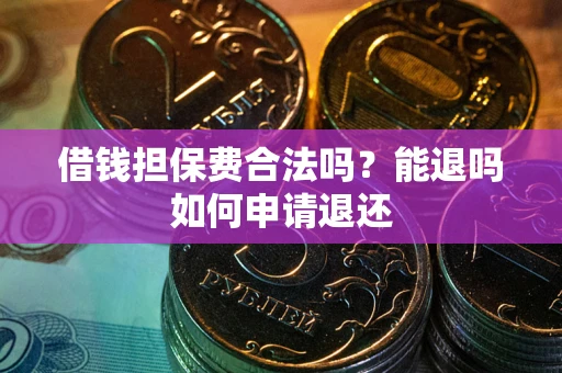 北京借钱担保费合法吗？能退吗如何申请退还