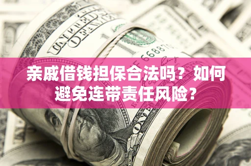 北京亲戚借钱担保合法吗？如何避免连带责任风险？
