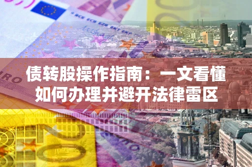 北京债转股操作指南：一文看懂如何办理并避开法律雷区