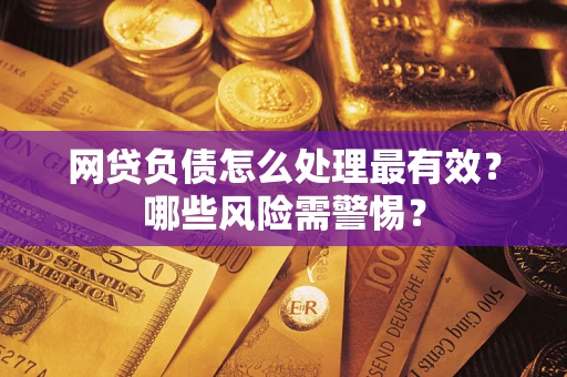 北京网贷负债怎么处理最有效？哪些风险需警惕？