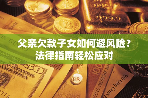 北京父亲欠款子女如何避风险？法律指南轻松应对
