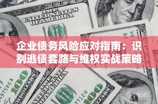 北京企业债务风险应对指南：识别逃债套路与维权实战策略