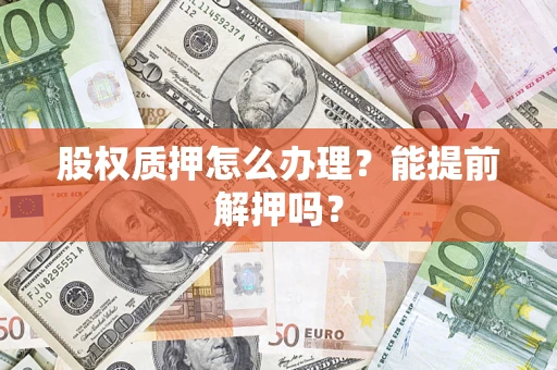 北京股权质押怎么办理？能提前解押吗？