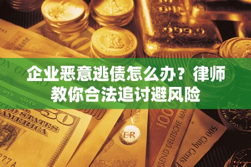 北京企业恶意逃债怎么办？律师教你合法追讨避风险