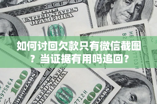 北京如何讨回欠款只有微信截图？当证据有用吗追回？
