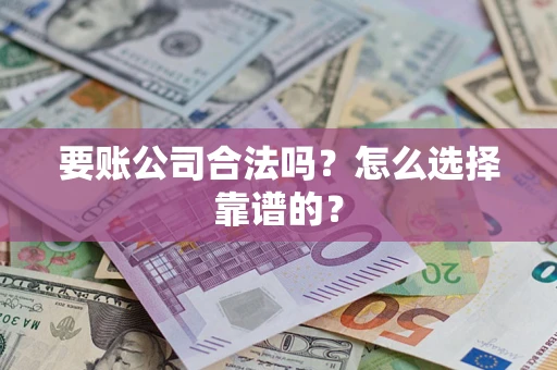 北京要账公司合法吗？怎么选择靠谱的？