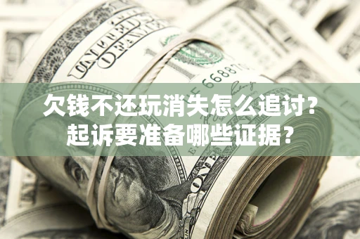 北京欠钱不还玩消失怎么追讨？起诉要准备哪些证据？