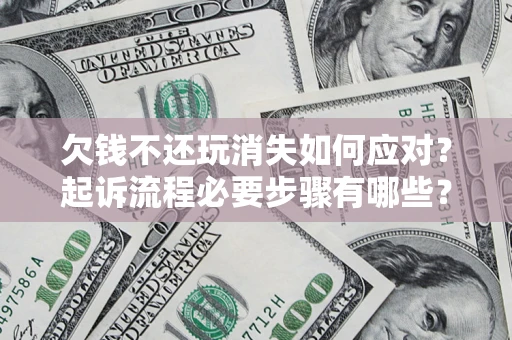 北京欠钱不还玩消失如何应对？起诉流程必要步骤有哪些？