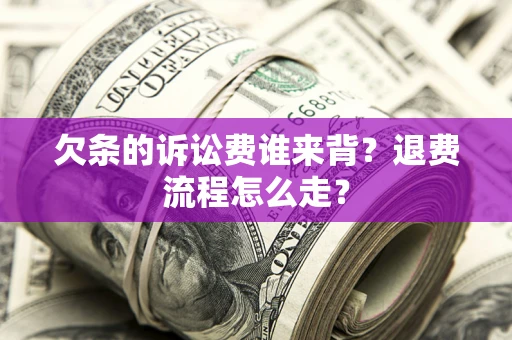 北京欠条的诉讼费谁来背？退费流程怎么走？