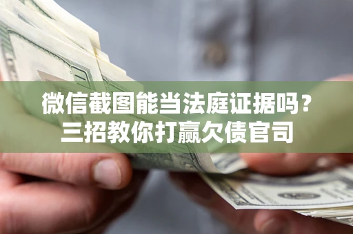 北京微信截图能当法庭证据吗？三招教你打赢欠债官司