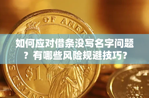 北京如何应对借条没写名字问题？有哪些风险规避技巧？