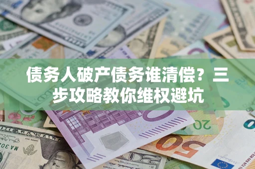 北京债务人破产债务谁清偿？三步攻略教你维权避坑