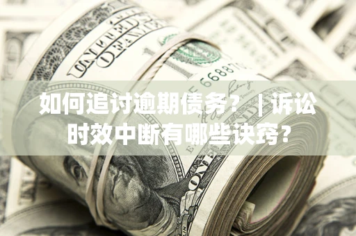 北京如何追讨逾期债务？ | 诉讼时效中断有哪些诀窍？