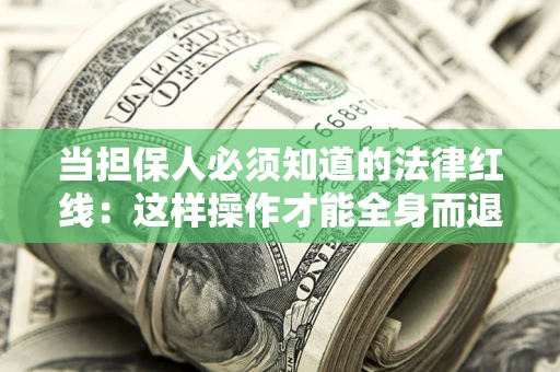北京当担保人必须知道的法律红线：这样操作才能全身而退