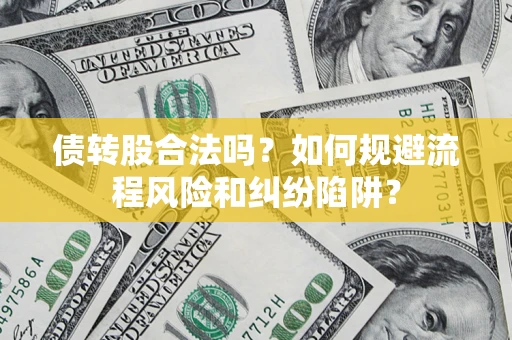 北京债转股合法吗？如何规避流程风险和纠纷陷阱？